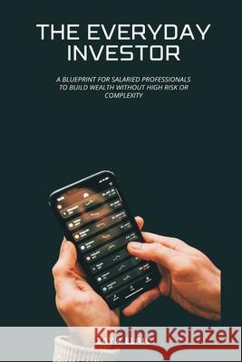 The Everyday Investor: A blueprint for salaried professionals to build wealth without high risk or complexity Zayn Elric 9789371346344 Mindful Pages