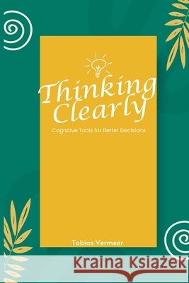 Thinking Clearly: Cognitive Tools for Better Decisions Tobias Vermeer 9789371347587