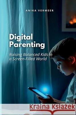 Digital Parenting: Raising Balanced Kids in a Screen-Filled World Anika Vermeer 9789371349666 Mindful Pages