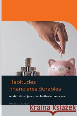 Habitudes financi?res durables: un d?fi de 30 jours vers la libert? financi?re Marko El-Sayegh 9789371349956
