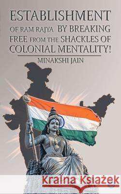 Establishment of Ram Rajya by Breaking Free from the Shackles of Colonial Mentality! Minakshi Jain 9789371393355 Bluerose Publishers