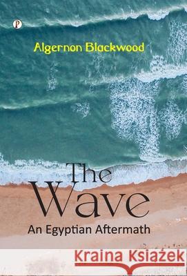 The Wave: An Egyptian Aftermath Algernon Blackwood 9789371412308 Pharos Books Private Limited