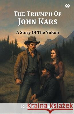 The Triumph Of John Kars A Story Of The Yukon Ridgwell Cullum 9789371464581 Double 9 Books