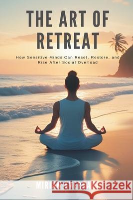 The Art of Retreat: How Sensitive Minds Can Reset, Restore, and Rise After Social Overload Miriam Everhart 9789371772112 Mindful Pages