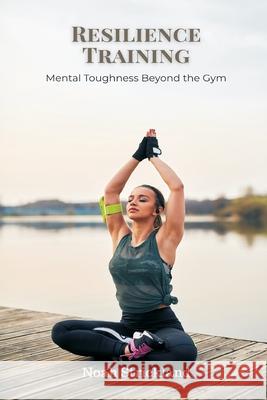 Resilience Training: Mental Toughness Beyond the Gym Noah Strickland 9789371772396 Mindful Pages