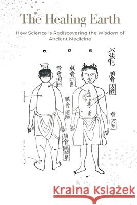 The Healing Earth: How Science Is Rediscovering the Wisdom of Ancient Medicine Rowan Hale 9789371772402 Mindful Pages