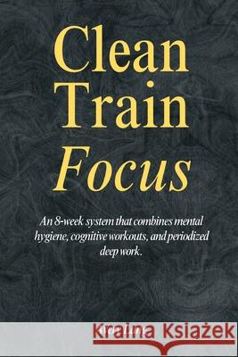 Clean - Train - Focus: An 8-week system that combines mental hygiene, cognitive workouts, and periodized deep work. Avery Lang 9789371772471 Mindful Pages