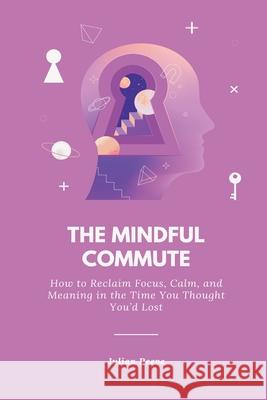 The Mindful Commute: How to Reclaim Focus, Calm, and Meaning in the Time You Thought You d Lost Julian Reeve 9789371772778