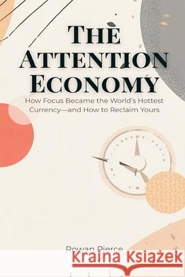 The Attention Economy: How Focus Became the World's Hottest Currency-and How to Reclaim Yours Rowan Pierce 9789371773614 Mindful Pages