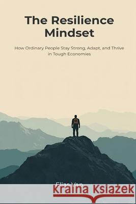 The Resilience Mindset: How Ordinary People Stay Strong, Adapt, and Thrive in Tough Economies Elias Van 9789371773768 Mindful Pages