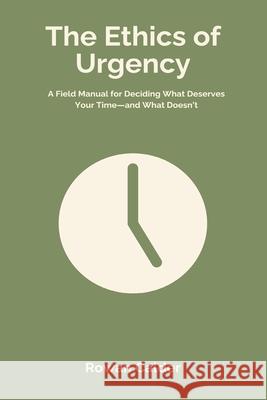 The Ethics of Urgency: A Field Manual for Deciding What Deserves Your Time and What Doesn t Rowan Calder 9789371774659 Mindful Pages
