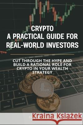 Crypto- A Practical Guide for Real-World Investors: Cut through the hype and build a rational role for crypto in your wealth strategy Daniel R 9789371775069 Mindful Pages