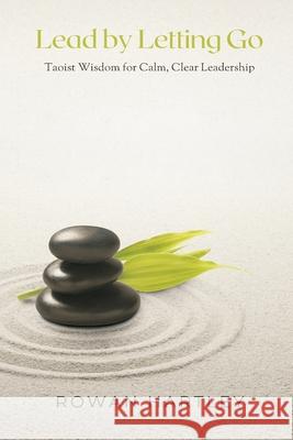 Lead by Letting Go: Taoist Wisdom for Calm, Clear Leadership Rowan Hartley 9789371775908 Mindful Pages