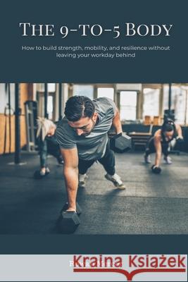 The 9-to-5 Body: How to build strength, mobility, and resilience without leaving your workday behind Rowan Mercer 9789371776370 Mindful Pages