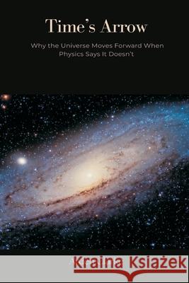 Time's Arrow: Why the Universe Moves Forward When Physics Says It Doesn't Arden Clarke 9789371777124 Mindful Pages