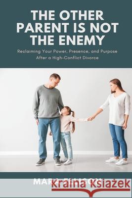 The Other Parent is Not the Enemy: Reclaiming Your Power, Presence, and Purpose After a High-Conflict Divorce Mara Ellison 9789371777193 Mindful Pages
