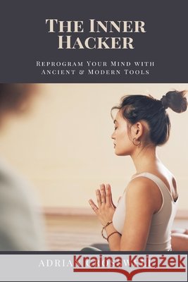 The Inner Hacker: Reprogram Your Mind with Ancient & Modern Tools Adrian Crosswell 9789371777650