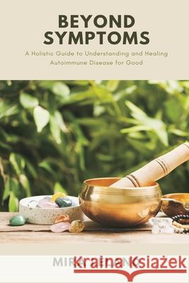 Beyond Symptoms: A Holistic Guide to Understanding and Healing Autoimmune Disease for Good Mira Leland 9789371777735 Mindful Pages