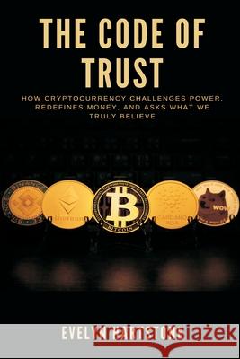 The Code of Trust: How Cryptocurrency Challenges Power, Redefines Money, and Asks What We Truly Believe Evelyn Hartstone 9789371777933 Mindful Pages