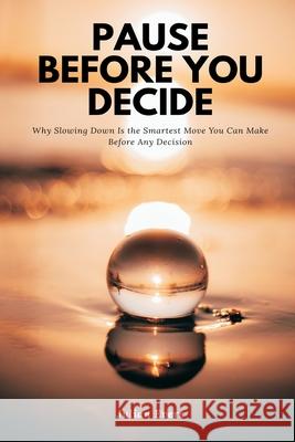 Pause Before You Decide Why Slowing Down Is the Smartest Move You Can Make Before Any Decision Julian Evers 9789371777988 Mindful Pages