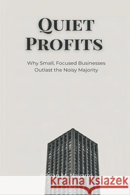 Quiet Profits: Why Small, Focused Businesses Outlast the Noisy Majority Adrian M 9789371778398 Mindful Pages