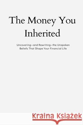The Money You Inherited: Uncovering and Rewriting the Unspoken Beliefs That Shape Your Financial Life Mira Ellison 9789371779395 Mindful Pages