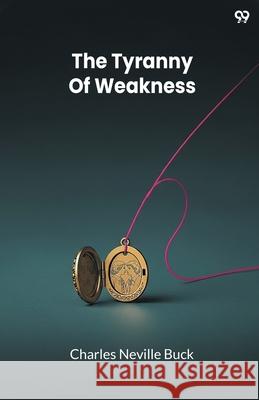 The Tyranny Of Weakness Charles Neville Buck 9789371810005
