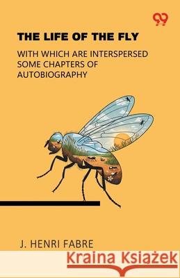 The Life Of The Fly With Which Are Interspersed Some Chapters Of Autobiography Jean-Henri Fabre 9789371811446