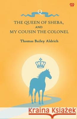 The Queen Of Sheba, And My Cousin The Colonel Thomas Bailey Aldrich 9789371817745