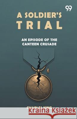 A Soldier's Trial An Episode Of The Canteen Crusade Charles King 9789371819343 Double 9 Books