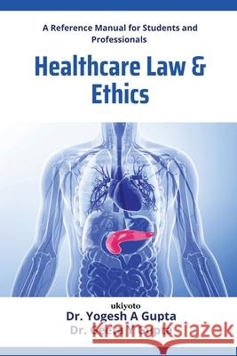 Healthcare, Law, and Ethics: A Reference Manual for Students and Professionals Dr Yogesh a Gupta                        Dr Geeta Y Gupta 9789371823364 Ukiyoto Publishing