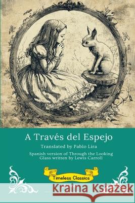 A Trav?s del Espejo Spanish Translation of Through The Looking Glass Lewis Carroll                            Pablo Lira 9789371825573 Ukiyoto Publishing