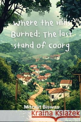 Where the Hills Burned The Last Stand of Coorg Mitrajit Biswas 9789371826174 Ukiyoto Publishing