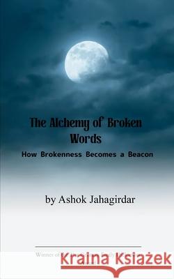 The Alchemy of Broken Words How Brokenness Becomes a Beacon Ashok Jahagirdar 9789372135442