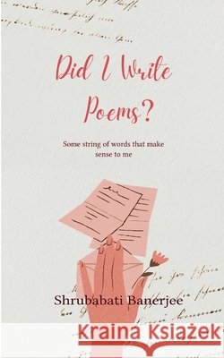 Did I write poems? Some string of words that make sense to me Shrubabati Banerjee 9789373143507