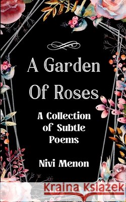 A Garden of Roses A Collection of Subtle Poems Nivi Menon 9789373147369