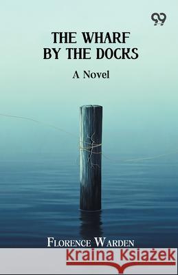 The Wharf By The Docks A Novel Florence Warden 9789373401874 Double 9 Books