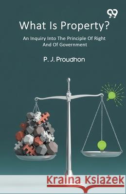 What Is Property? An Inquiry Into The Principle Of Right And Of Government Pierre-Joseph Proudhon 9789373402826