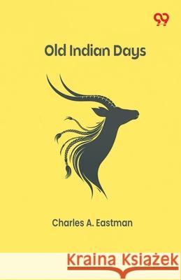 Old Indian Days Charles A. Eastman 9789373405896 Double 9 Books