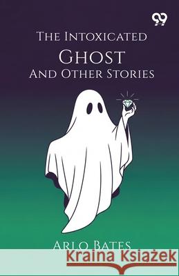 The Intoxicated Ghost And Other Stories Arlo Bates 9789373406404 Double 9 Books