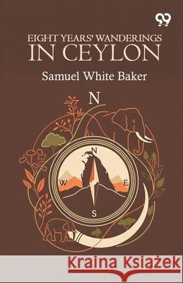 Eight Years' Wanderings In Ceylon Samuel White Baker 9789373408217