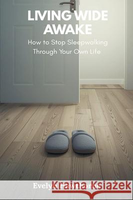 Living Wide Awake: How to Stop Sleepwalking Through Your Own Life Evelyn Hawthorne 9789374121382 Mindful Pages