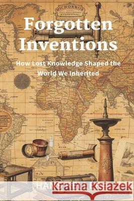 Forgotten Inventions: How Lost Knowledge Shaped the World We Inherited Hans Keller 9789374122983