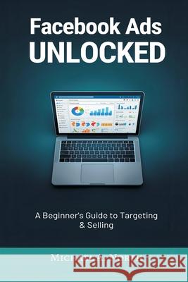 Facebook Ads Unlocked: A Beginner's Guide to Targeting and Selling Michael A 9789374124604 Mindful Pages