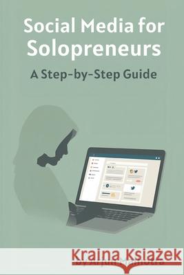 Social Media for Solopreneurs: A Step-by-Step Guide Arjun Malhotra 9789374125168 Mindful Pages