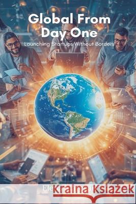 Global From Day One: Launching Startups Without Borders Elena Marceau 9789374129401 Mindful Pages