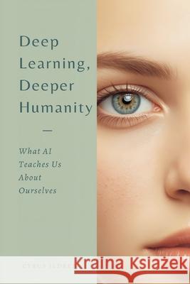Deep Learning, Deeper Humanity: What AI Teaches Us About Ourselves Cyrus Ildren 9789374591772 Mindful Pages