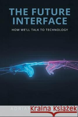 The Future Interface: How We'll Talk to Technology Adrian M 9789374595350
