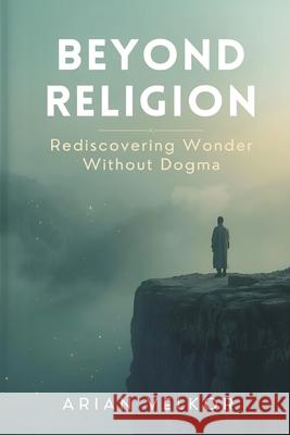 Beyond Religion: Rediscovering Wonder Without Dogma Arian Velkor 9789374597248 Mindful Pages