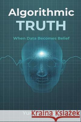 Algorithmic Truth: When Data Becomes Belief Yunis Al-Raqib 9789374597866 Mindful Pages